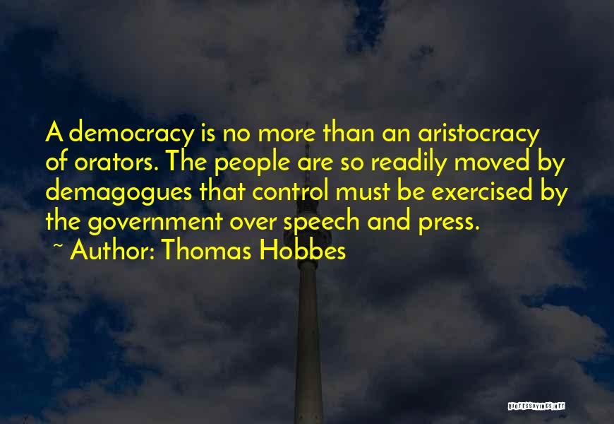 Thomas Hobbes Quotes: A Democracy Is No More Than An Aristocracy Of Orators. The People Are So Readily Moved By Demagogues That Control