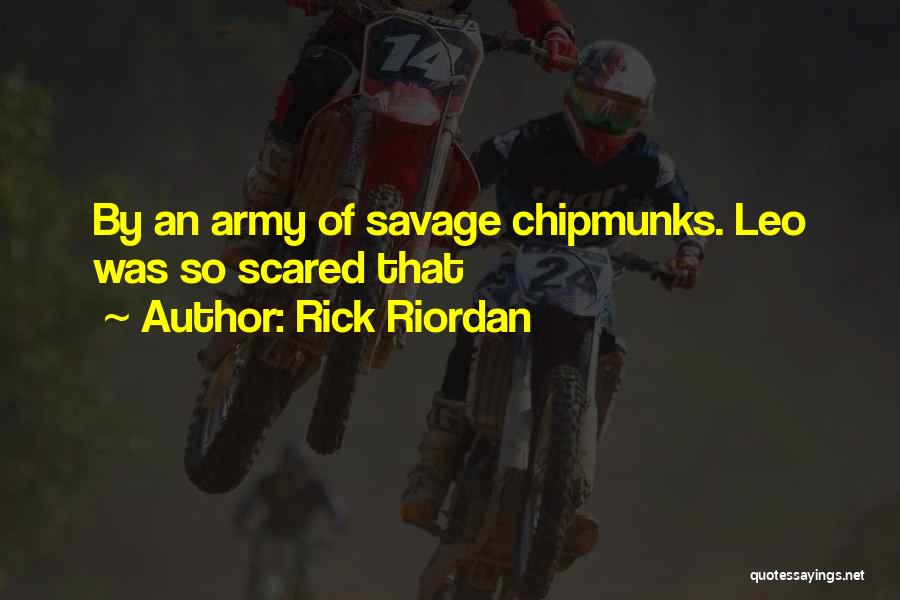 Rick Riordan Quotes: By An Army Of Savage Chipmunks. Leo Was So Scared That