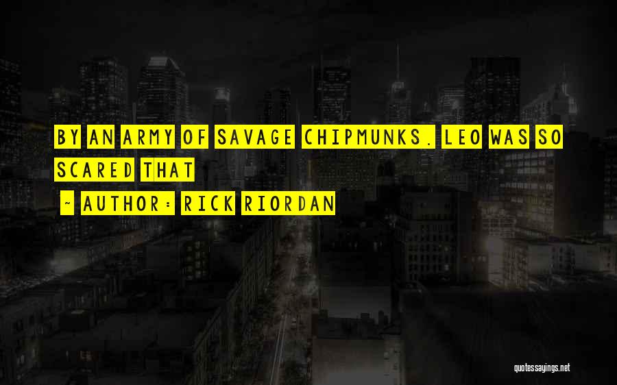 Rick Riordan Quotes: By An Army Of Savage Chipmunks. Leo Was So Scared That