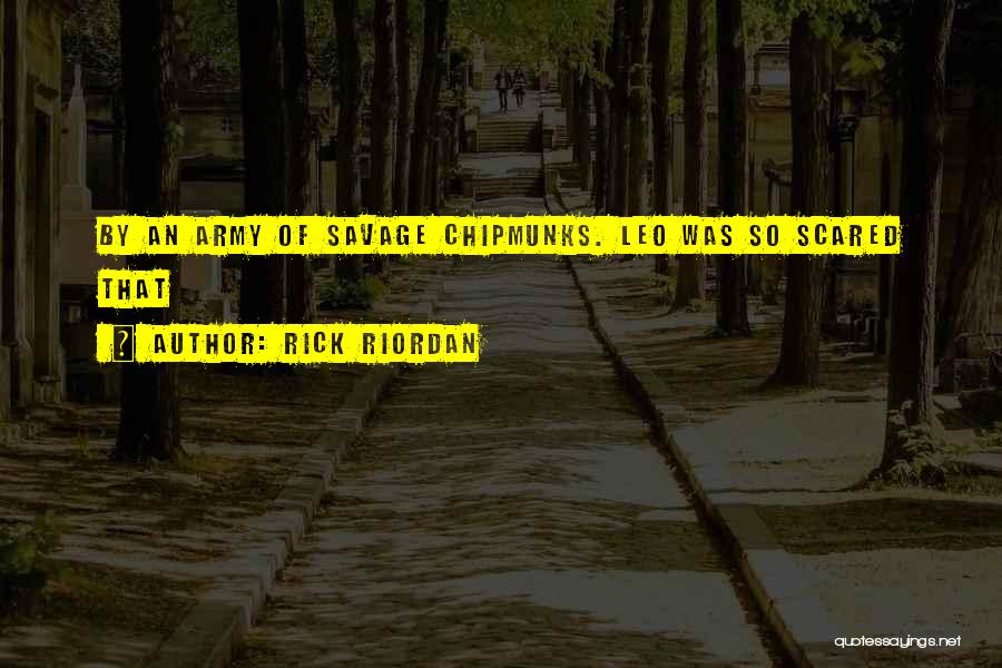 Rick Riordan Quotes: By An Army Of Savage Chipmunks. Leo Was So Scared That
