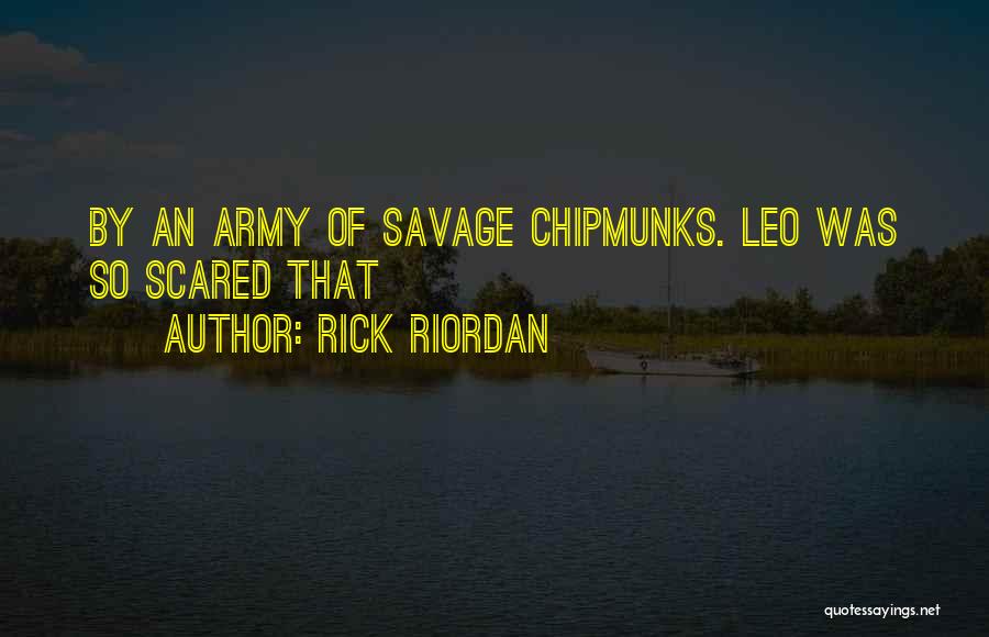 Rick Riordan Quotes: By An Army Of Savage Chipmunks. Leo Was So Scared That