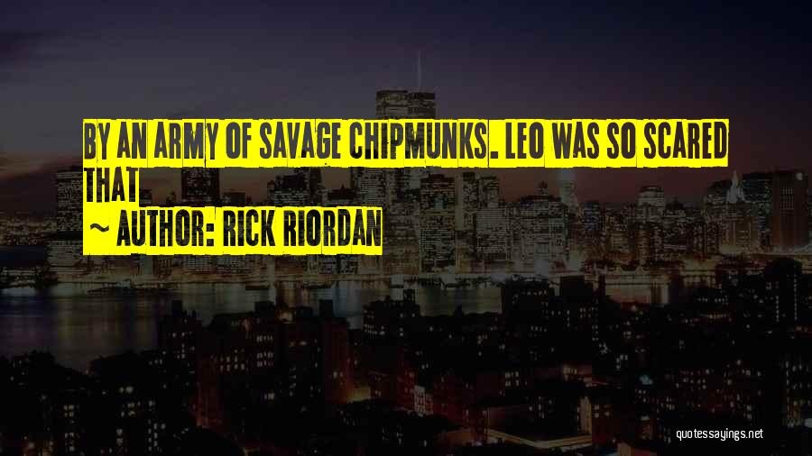 Rick Riordan Quotes: By An Army Of Savage Chipmunks. Leo Was So Scared That