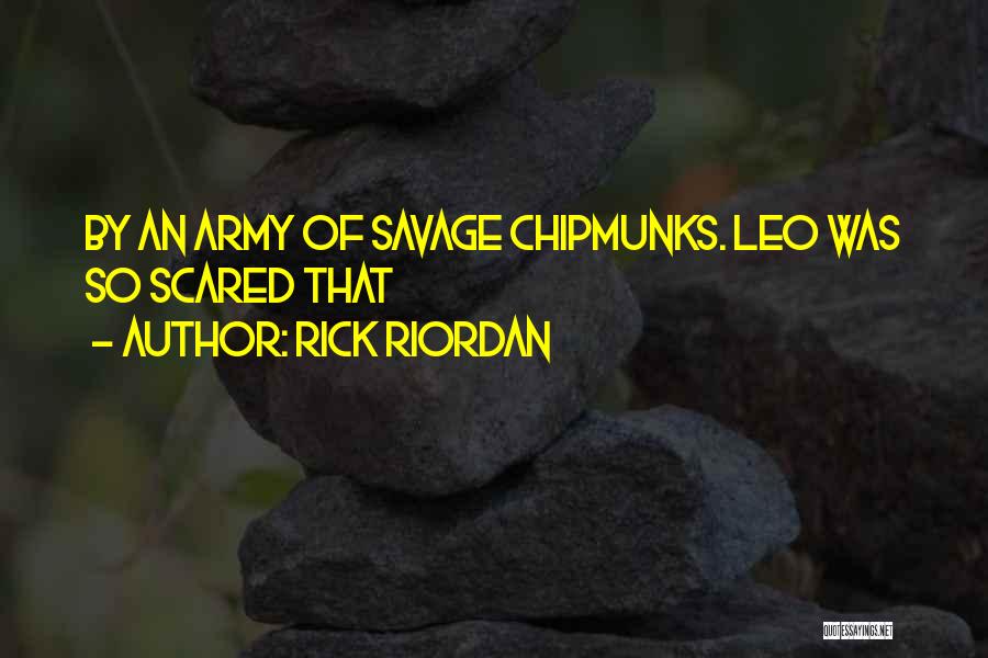 Rick Riordan Quotes: By An Army Of Savage Chipmunks. Leo Was So Scared That