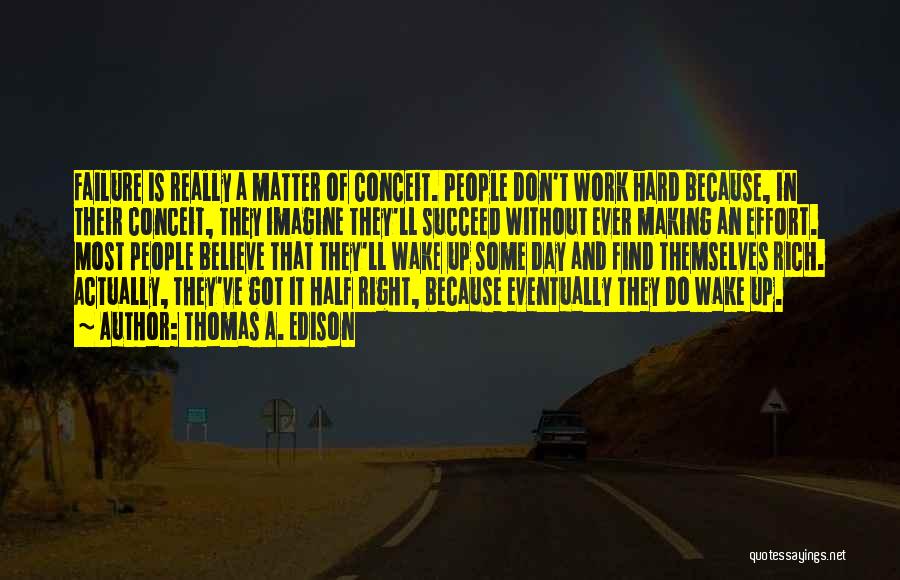 Thomas A. Edison Quotes: Failure Is Really A Matter Of Conceit. People Don't Work Hard Because, In Their Conceit, They Imagine They'll Succeed Without