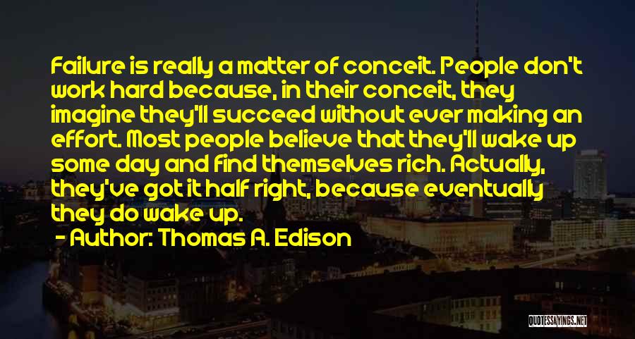 Thomas A. Edison Quotes: Failure Is Really A Matter Of Conceit. People Don't Work Hard Because, In Their Conceit, They Imagine They'll Succeed Without