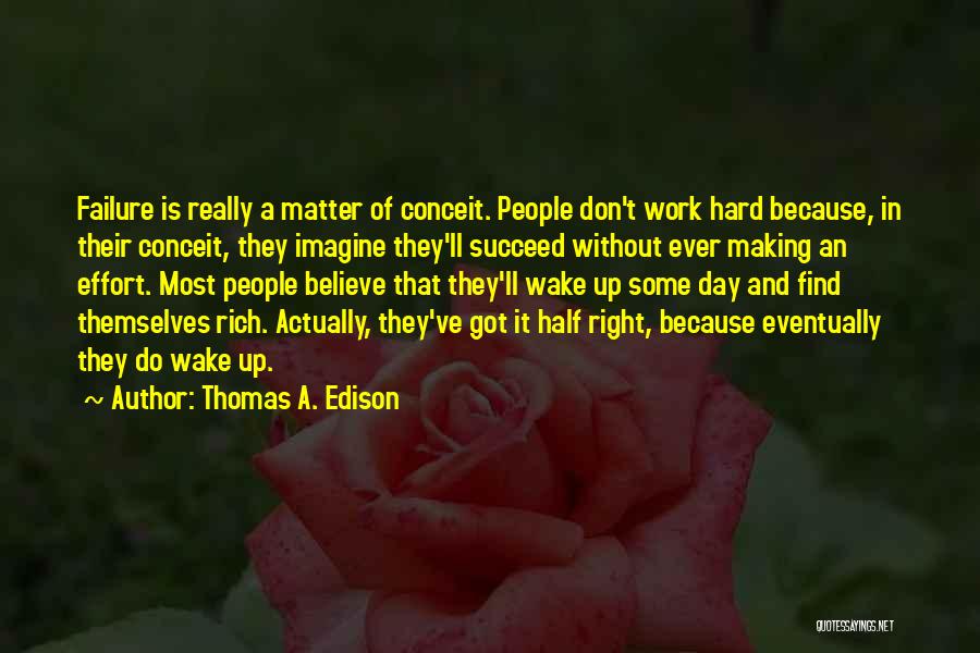 Thomas A. Edison Quotes: Failure Is Really A Matter Of Conceit. People Don't Work Hard Because, In Their Conceit, They Imagine They'll Succeed Without