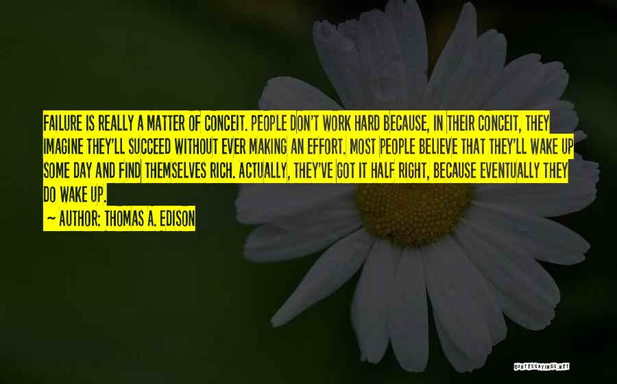 Thomas A. Edison Quotes: Failure Is Really A Matter Of Conceit. People Don't Work Hard Because, In Their Conceit, They Imagine They'll Succeed Without