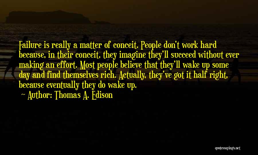 Thomas A. Edison Quotes: Failure Is Really A Matter Of Conceit. People Don't Work Hard Because, In Their Conceit, They Imagine They'll Succeed Without