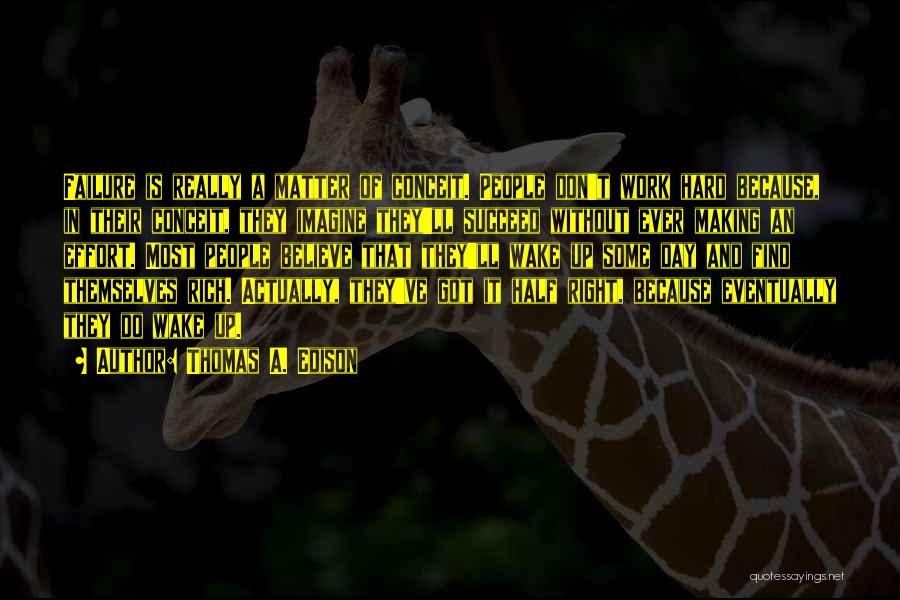 Thomas A. Edison Quotes: Failure Is Really A Matter Of Conceit. People Don't Work Hard Because, In Their Conceit, They Imagine They'll Succeed Without