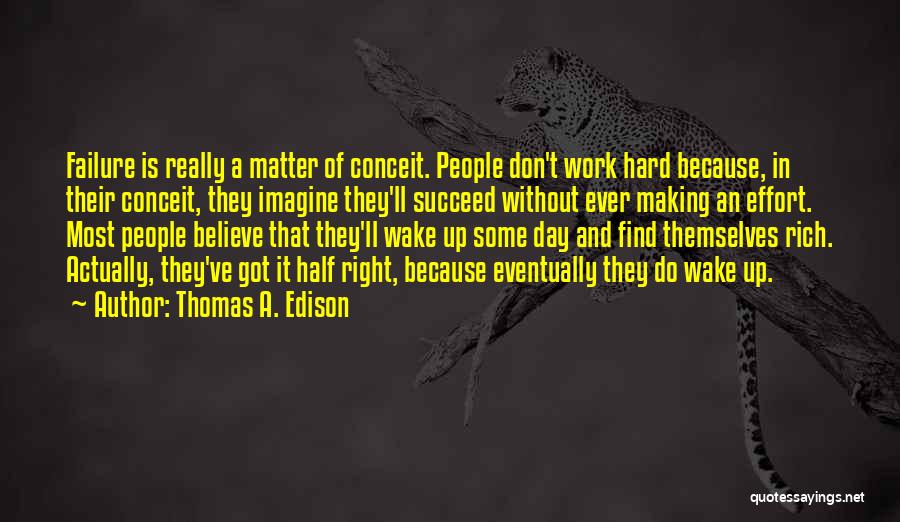 Thomas A. Edison Quotes: Failure Is Really A Matter Of Conceit. People Don't Work Hard Because, In Their Conceit, They Imagine They'll Succeed Without