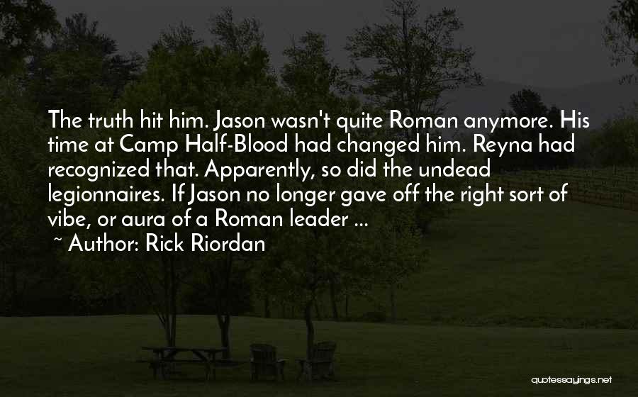 Rick Riordan Quotes: The Truth Hit Him. Jason Wasn't Quite Roman Anymore. His Time At Camp Half-blood Had Changed Him. Reyna Had Recognized