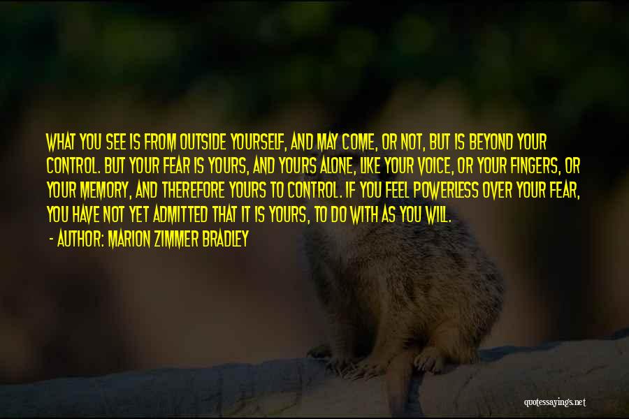 Marion Zimmer Bradley Quotes: What You See Is From Outside Yourself, And May Come, Or Not, But Is Beyond Your Control. But Your Fear