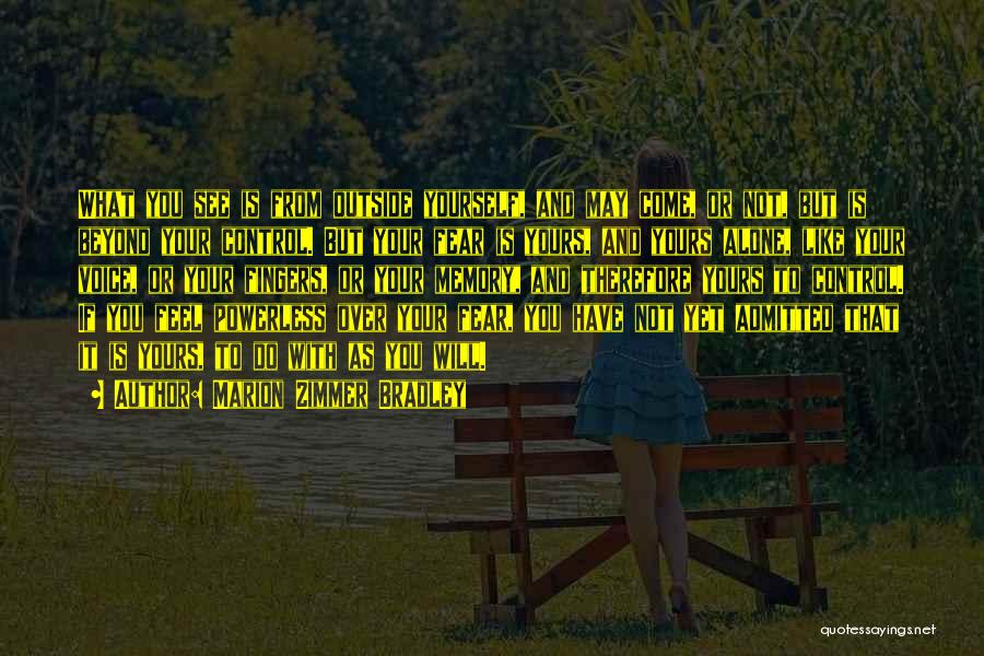 Marion Zimmer Bradley Quotes: What You See Is From Outside Yourself, And May Come, Or Not, But Is Beyond Your Control. But Your Fear