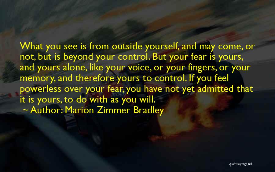 Marion Zimmer Bradley Quotes: What You See Is From Outside Yourself, And May Come, Or Not, But Is Beyond Your Control. But Your Fear