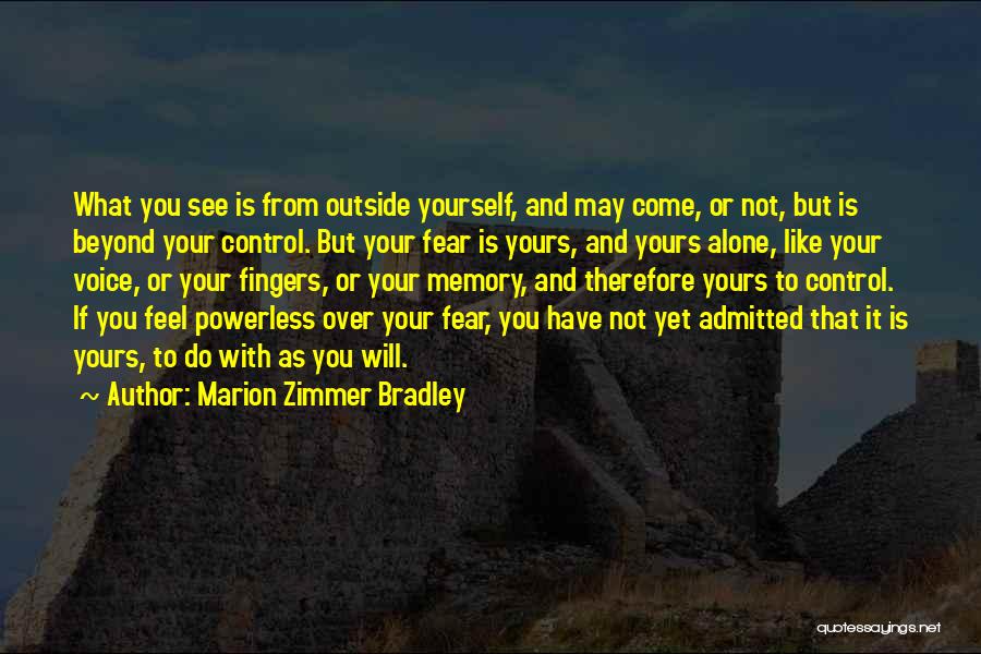 Marion Zimmer Bradley Quotes: What You See Is From Outside Yourself, And May Come, Or Not, But Is Beyond Your Control. But Your Fear