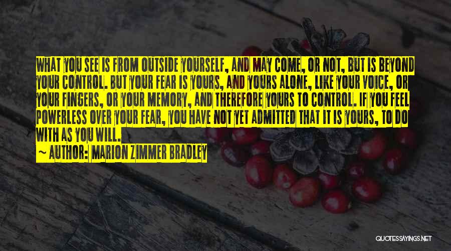 Marion Zimmer Bradley Quotes: What You See Is From Outside Yourself, And May Come, Or Not, But Is Beyond Your Control. But Your Fear