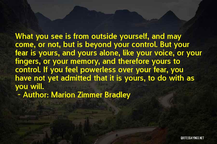 Marion Zimmer Bradley Quotes: What You See Is From Outside Yourself, And May Come, Or Not, But Is Beyond Your Control. But Your Fear