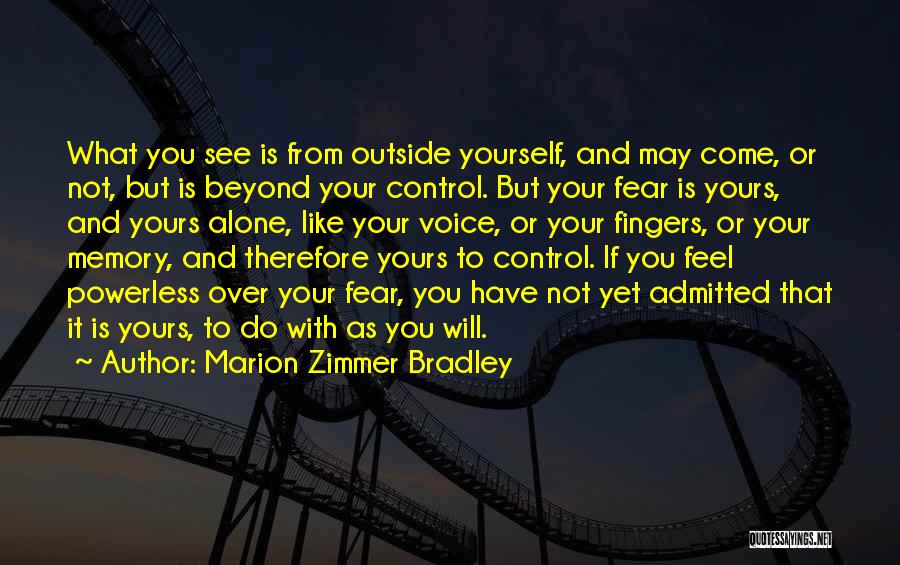 Marion Zimmer Bradley Quotes: What You See Is From Outside Yourself, And May Come, Or Not, But Is Beyond Your Control. But Your Fear