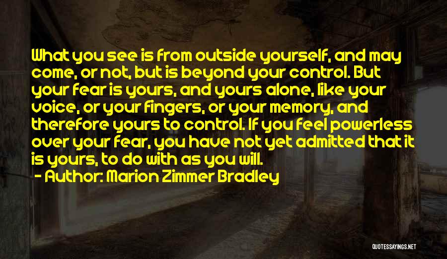 Marion Zimmer Bradley Quotes: What You See Is From Outside Yourself, And May Come, Or Not, But Is Beyond Your Control. But Your Fear