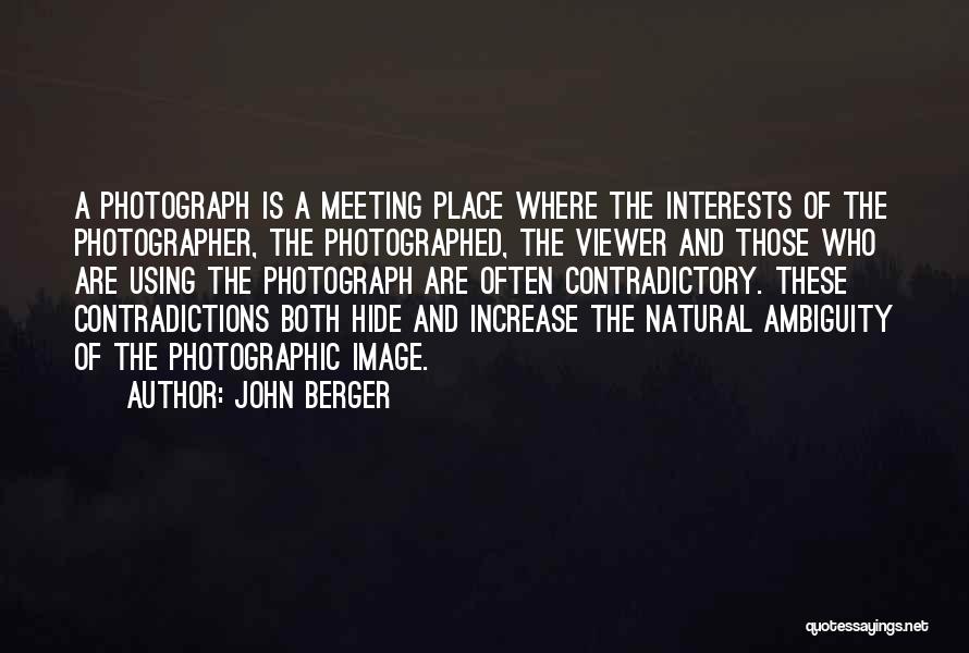 John Berger Quotes: A Photograph Is A Meeting Place Where The Interests Of The Photographer, The Photographed, The Viewer And Those Who Are