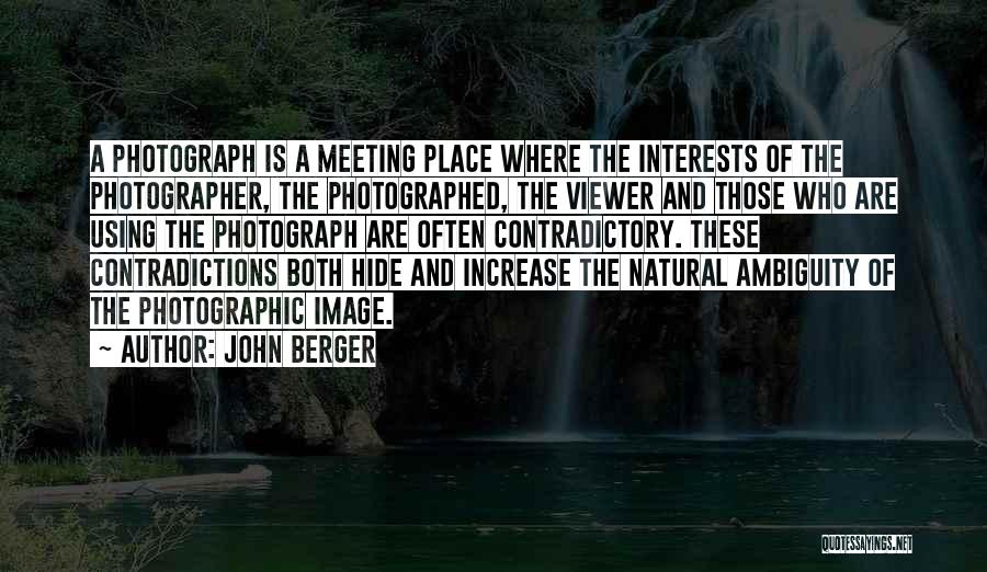 John Berger Quotes: A Photograph Is A Meeting Place Where The Interests Of The Photographer, The Photographed, The Viewer And Those Who Are