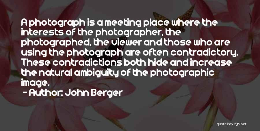 John Berger Quotes: A Photograph Is A Meeting Place Where The Interests Of The Photographer, The Photographed, The Viewer And Those Who Are