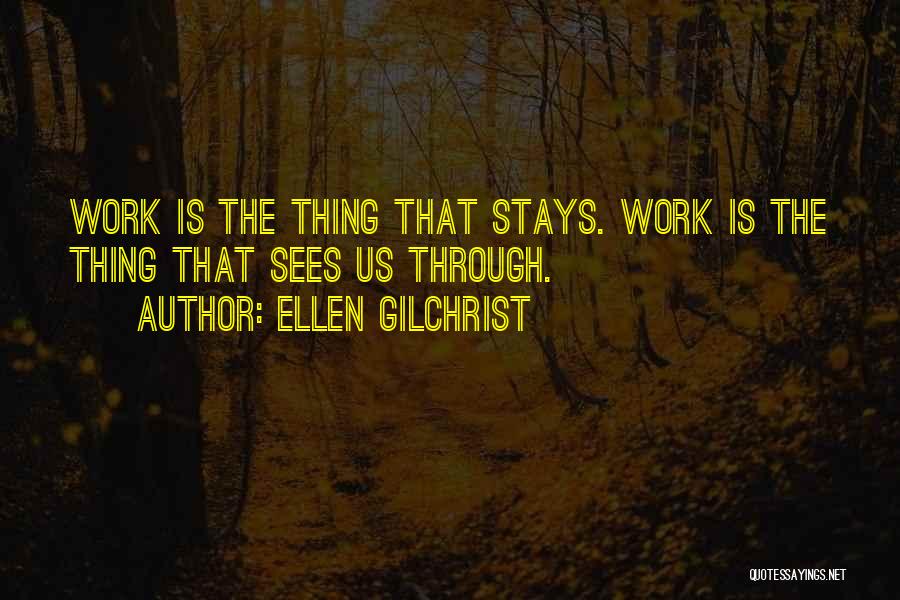 Ellen Gilchrist Quotes: Work Is The Thing That Stays. Work Is The Thing That Sees Us Through.
