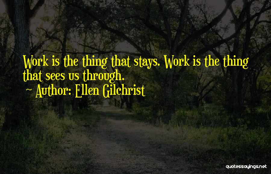 Ellen Gilchrist Quotes: Work Is The Thing That Stays. Work Is The Thing That Sees Us Through.