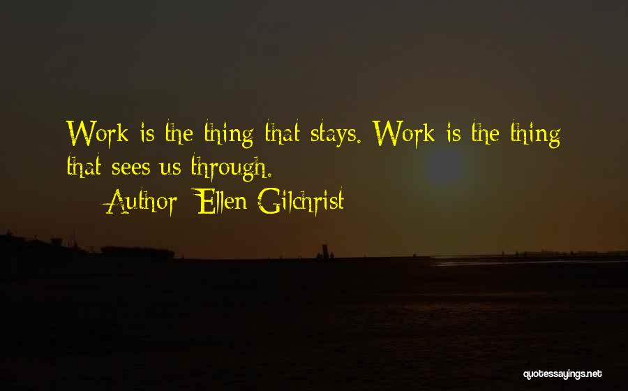 Ellen Gilchrist Quotes: Work Is The Thing That Stays. Work Is The Thing That Sees Us Through.