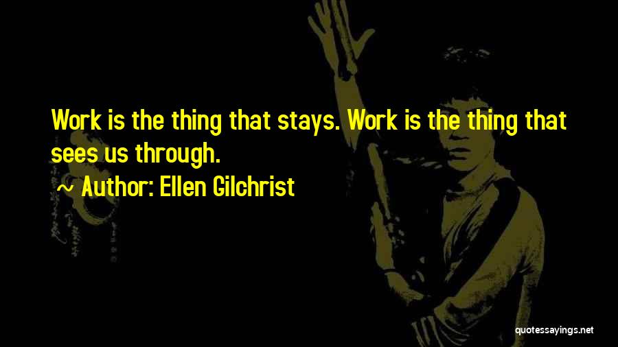 Ellen Gilchrist Quotes: Work Is The Thing That Stays. Work Is The Thing That Sees Us Through.