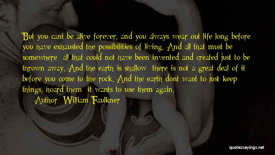 William Faulkner Quotes: But You Cant Be Alive Forever, And You Always Wear Out Life Long Before You Have Exhausted The Possibilities Of