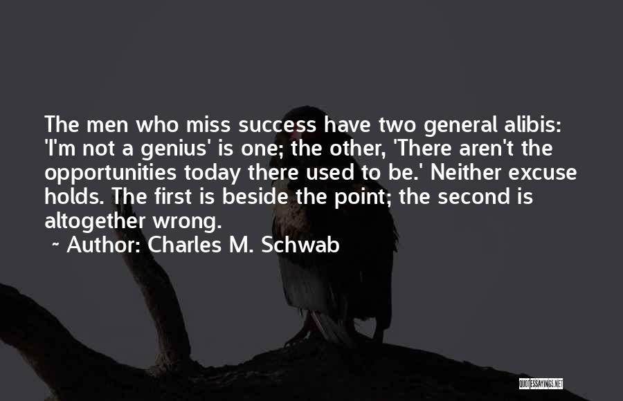 Charles M. Schwab Quotes: The Men Who Miss Success Have Two General Alibis: 'i'm Not A Genius' Is One; The Other, 'there Aren't The