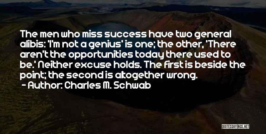 Charles M. Schwab Quotes: The Men Who Miss Success Have Two General Alibis: 'i'm Not A Genius' Is One; The Other, 'there Aren't The