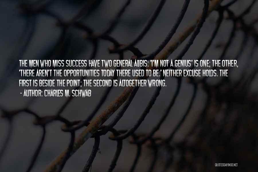 Charles M. Schwab Quotes: The Men Who Miss Success Have Two General Alibis: 'i'm Not A Genius' Is One; The Other, 'there Aren't The