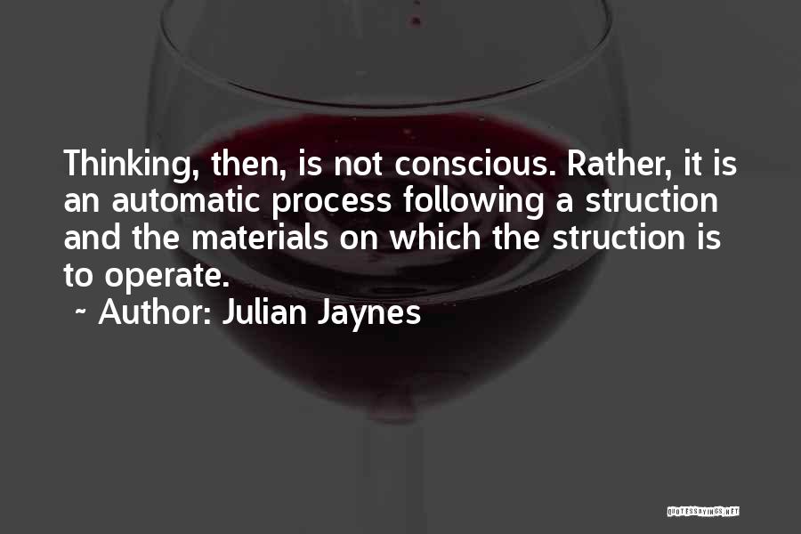 Julian Jaynes Quotes: Thinking, Then, Is Not Conscious. Rather, It Is An Automatic Process Following A Struction And The Materials On Which The