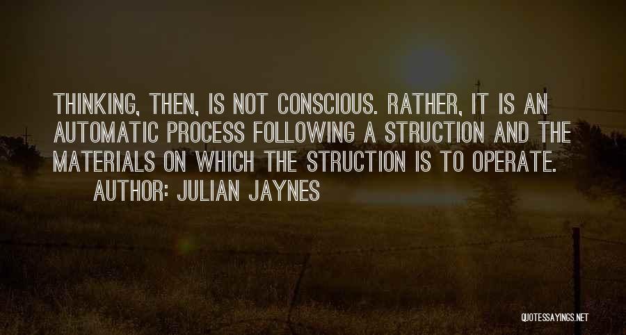 Julian Jaynes Quotes: Thinking, Then, Is Not Conscious. Rather, It Is An Automatic Process Following A Struction And The Materials On Which The
