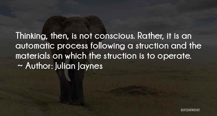 Julian Jaynes Quotes: Thinking, Then, Is Not Conscious. Rather, It Is An Automatic Process Following A Struction And The Materials On Which The