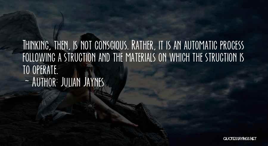 Julian Jaynes Quotes: Thinking, Then, Is Not Conscious. Rather, It Is An Automatic Process Following A Struction And The Materials On Which The