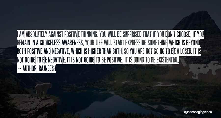 Rajneesh Quotes: I Am Absolutely Against Positive Thinking. You Will Be Surprised That If You Don't Choose, If You Remain In A