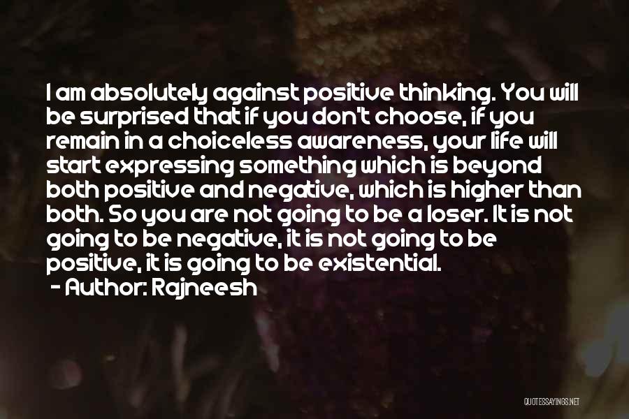 Rajneesh Quotes: I Am Absolutely Against Positive Thinking. You Will Be Surprised That If You Don't Choose, If You Remain In A