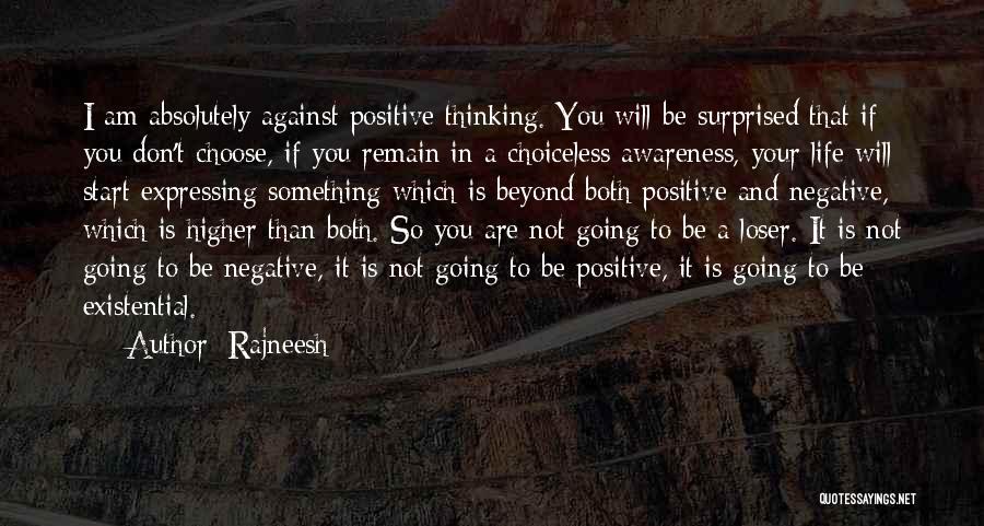 Rajneesh Quotes: I Am Absolutely Against Positive Thinking. You Will Be Surprised That If You Don't Choose, If You Remain In A