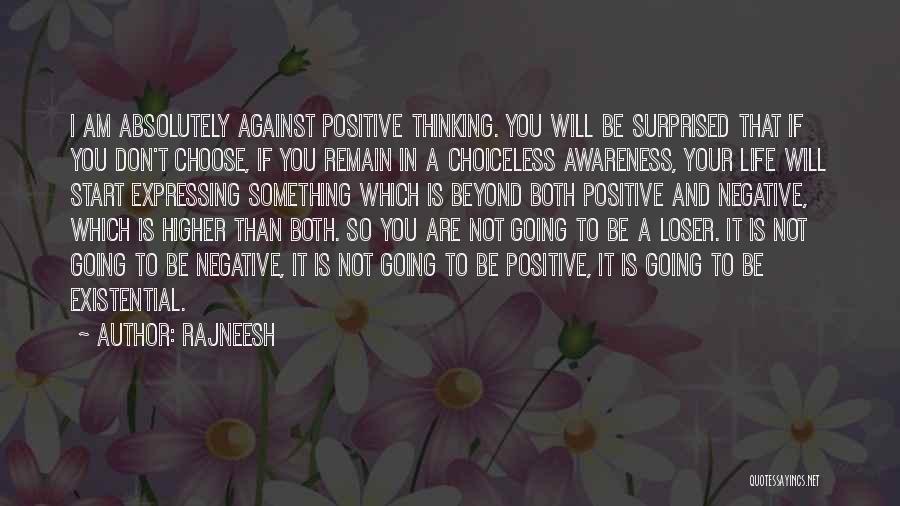 Rajneesh Quotes: I Am Absolutely Against Positive Thinking. You Will Be Surprised That If You Don't Choose, If You Remain In A