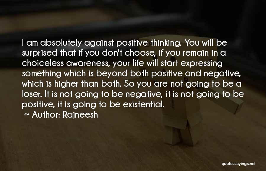 Rajneesh Quotes: I Am Absolutely Against Positive Thinking. You Will Be Surprised That If You Don't Choose, If You Remain In A