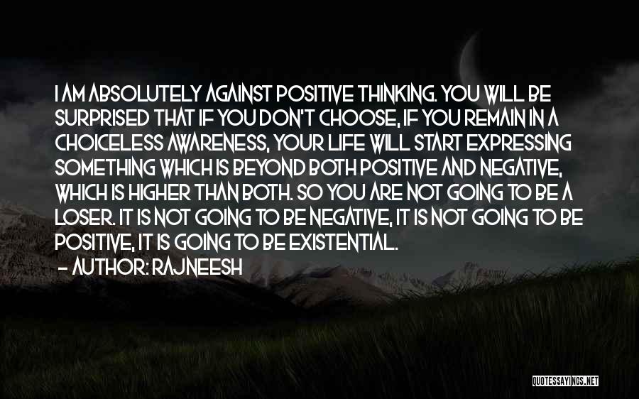 Rajneesh Quotes: I Am Absolutely Against Positive Thinking. You Will Be Surprised That If You Don't Choose, If You Remain In A