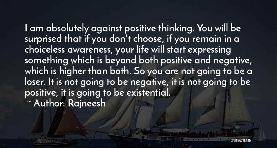 Rajneesh Quotes: I Am Absolutely Against Positive Thinking. You Will Be Surprised That If You Don't Choose, If You Remain In A