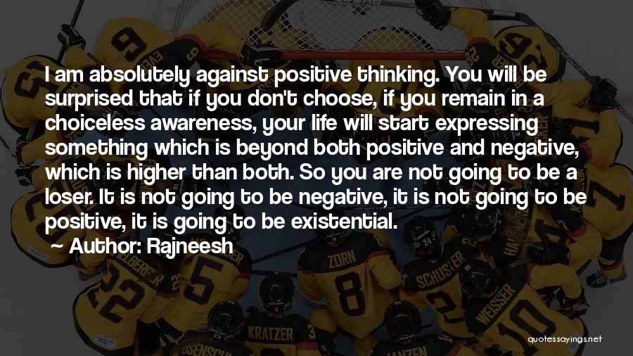 Rajneesh Quotes: I Am Absolutely Against Positive Thinking. You Will Be Surprised That If You Don't Choose, If You Remain In A