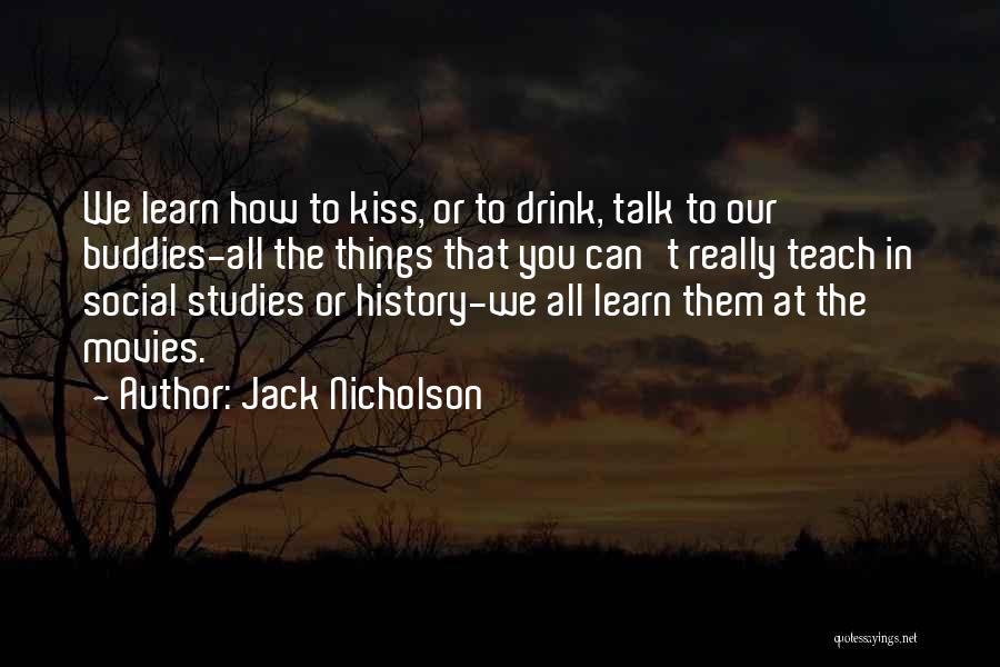 Jack Nicholson Quotes: We Learn How To Kiss, Or To Drink, Talk To Our Buddies-all The Things That You Can't Really Teach In