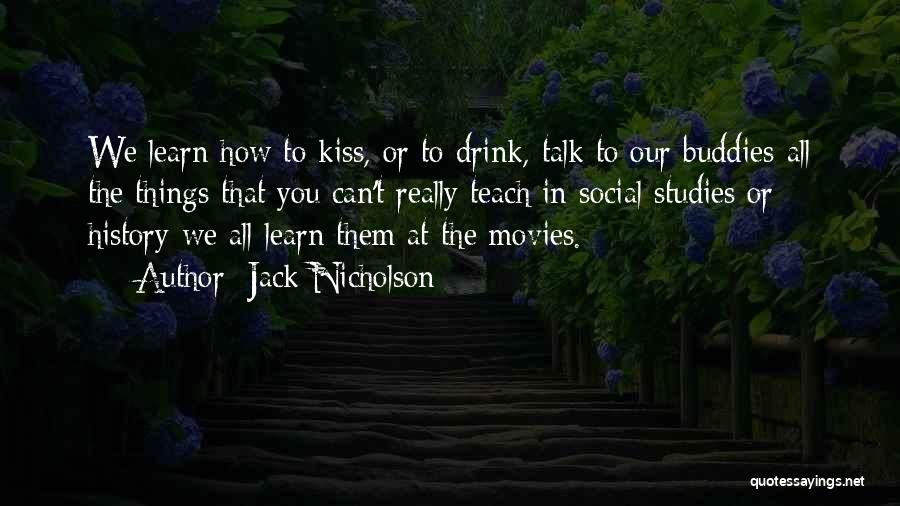 Jack Nicholson Quotes: We Learn How To Kiss, Or To Drink, Talk To Our Buddies-all The Things That You Can't Really Teach In