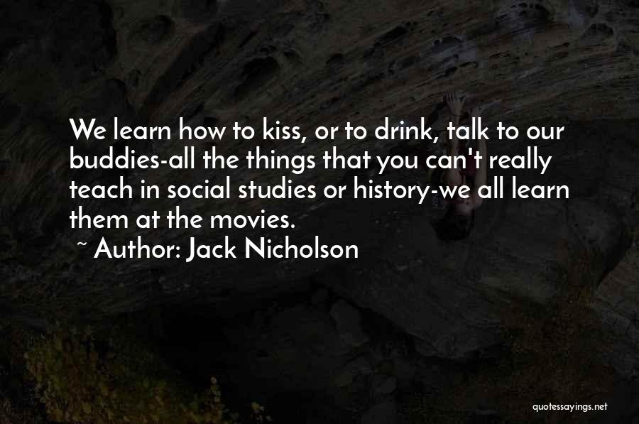 Jack Nicholson Quotes: We Learn How To Kiss, Or To Drink, Talk To Our Buddies-all The Things That You Can't Really Teach In