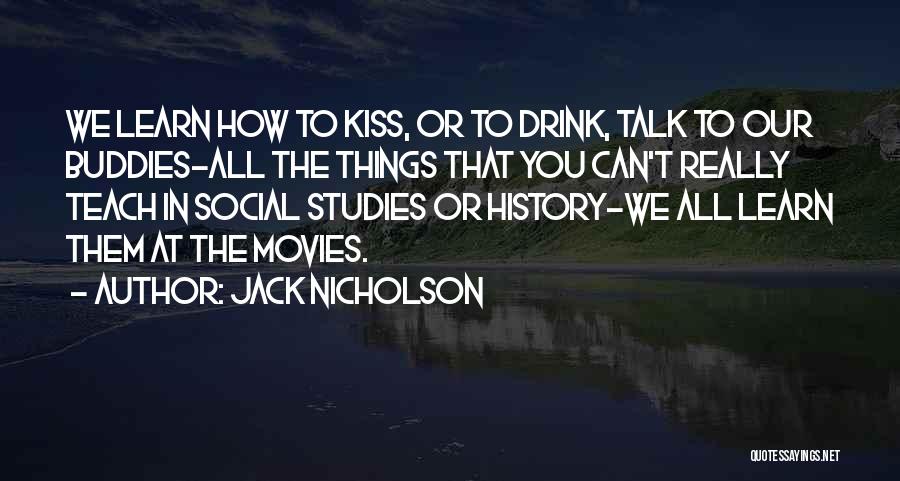 Jack Nicholson Quotes: We Learn How To Kiss, Or To Drink, Talk To Our Buddies-all The Things That You Can't Really Teach In